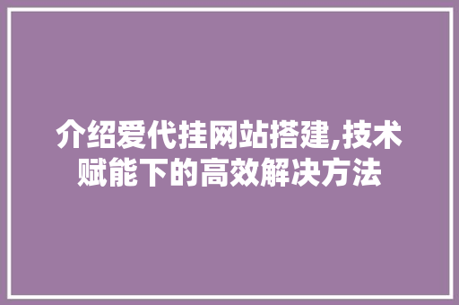 介绍爱代挂网站搭建,技术赋能下的高效解决方法 Docker