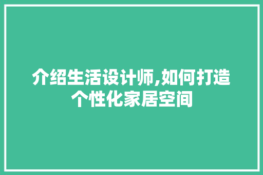 介绍生活设计师,如何打造个性化家居空间