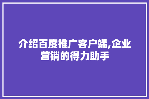 介绍百度推广客户端,企业营销的得力助手