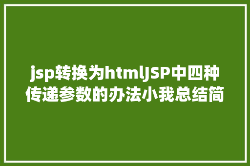 jsp转换为htmlJSP中四种传递参数的办法小我总结简略适用