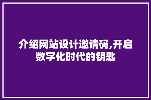 介绍网站设计邀请码,开启数字化时代的钥匙