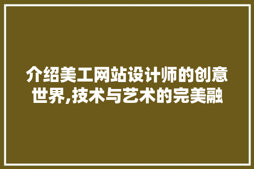 介绍美工网站设计师的创意世界,技术与艺术的完美融合 Java