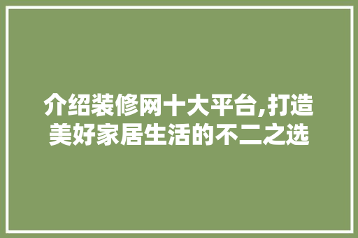 介绍装修网十大平台,打造美好家居生活的不二之选 GraphQL