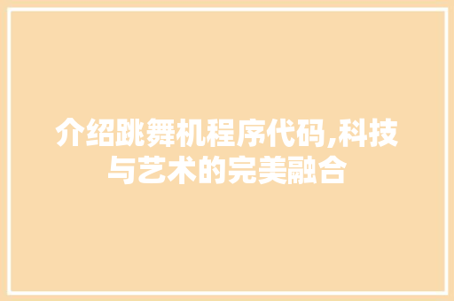 介绍跳舞机程序代码,科技与艺术的完美融合