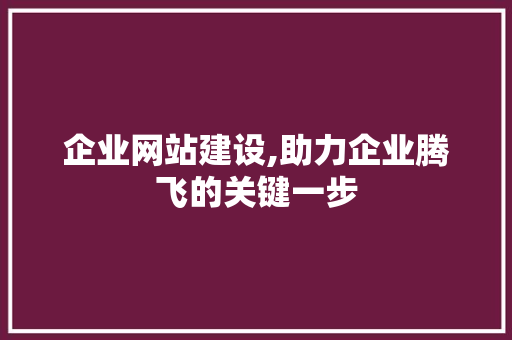 企业网站建设,助力企业腾飞的关键一步 Bootstrap