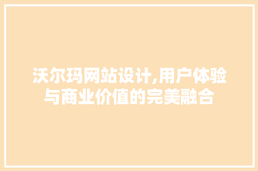 沃尔玛网站设计,用户体验与商业价值的完美融合