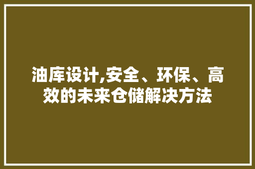 油库设计,安全、环保、高效的未来仓储解决方法