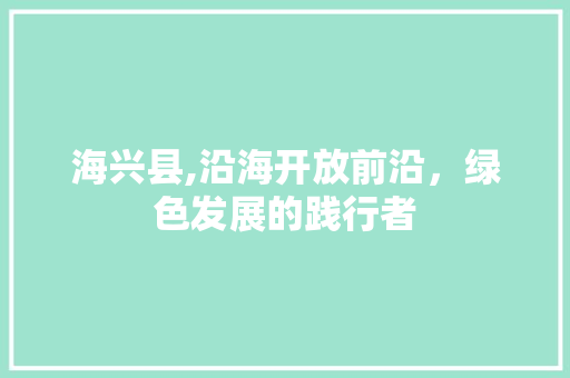 海兴县,沿海开放前沿，绿色发展的践行者