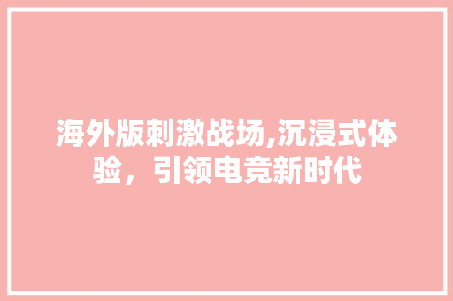 海外版刺激战场,沉浸式体验，引领电竞新时代 SQL