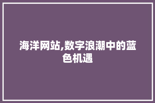 海洋网站,数字浪潮中的蓝色机遇