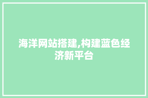 海洋网站搭建,构建蓝色经济新平台