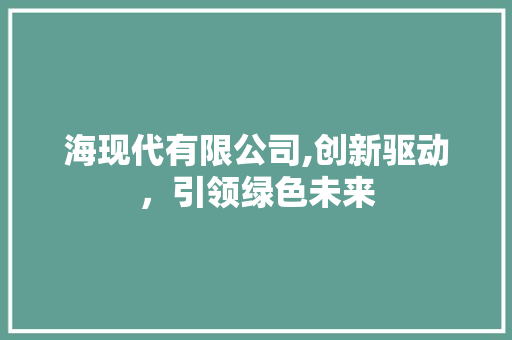 海现代有限公司,创新驱动，引领绿色未来