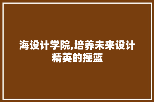 海设计学院,培养未来设计精英的摇篮 jQuery