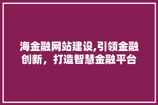 海金融网站建设,引领金融创新，打造智慧金融平台