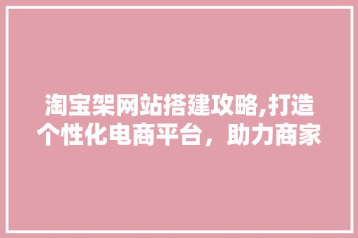 淘宝架网站搭建攻略,打造个性化电商平台，助力商家拓展线上业务 Node.js