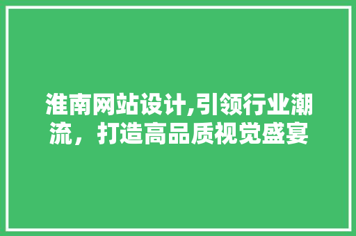 淮南网站设计,引领行业潮流，打造高品质视觉盛宴 JavaScript