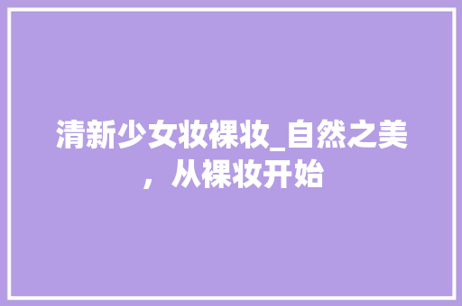 清新少女妆裸妆_自然之美，从裸妆开始