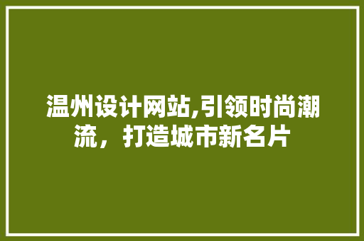 温州设计网站,引领时尚潮流，打造城市新名片