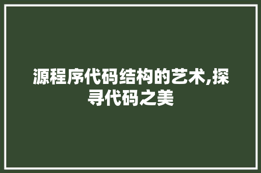 源程序代码结构的艺术,探寻代码之美