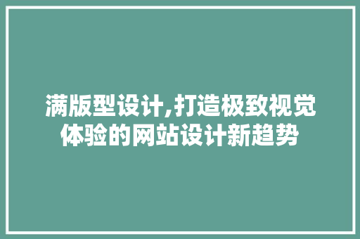 满版型设计,打造极致视觉体验的网站设计新趋势 CSS