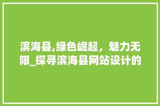 滨海县,绿色崛起，魅力无限_探寻滨海县网站设计的智慧与美学