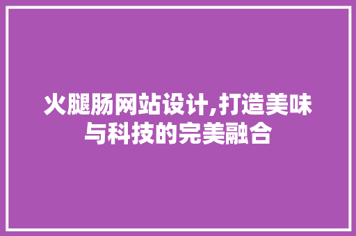 火腿肠网站设计,打造美味与科技的完美融合 Python