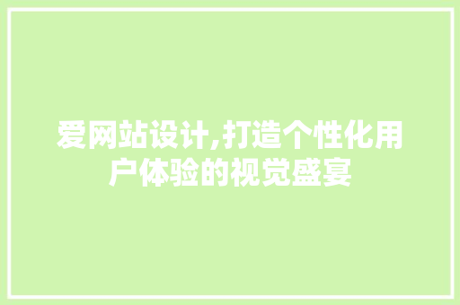 爱网站设计,打造个性化用户体验的视觉盛宴