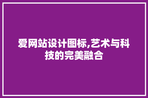 爱网站设计图标,艺术与科技的完美融合 AJAX