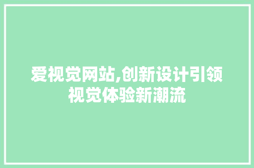 爱视觉网站,创新设计引领视觉体验新潮流