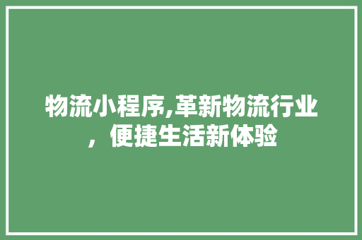 物流小程序,革新物流行业，便捷生活新体验 Angular