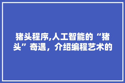 猪头程序,人工智能的“猪头”奇遇，介绍编程艺术的魅力 Ruby