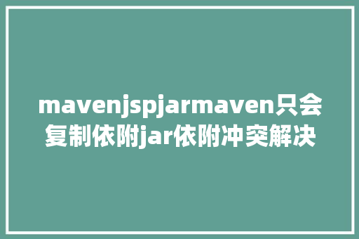 mavenjspjarmaven只会复制依附jar依附冲突解决根本敕令不会看这篇就行 Ruby