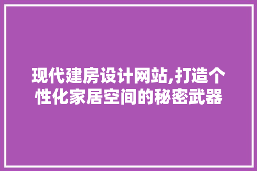 现代建房设计网站,打造个性化家居空间的秘密武器