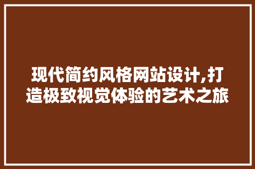 现代简约风格网站设计,打造极致视觉体验的艺术之旅