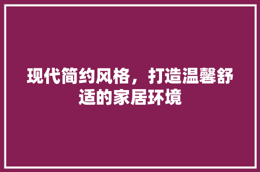 现代简约风格，打造温馨舒适的家居环境