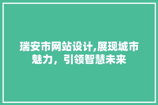 瑞安市网站设计,展现城市魅力，引领智慧未来