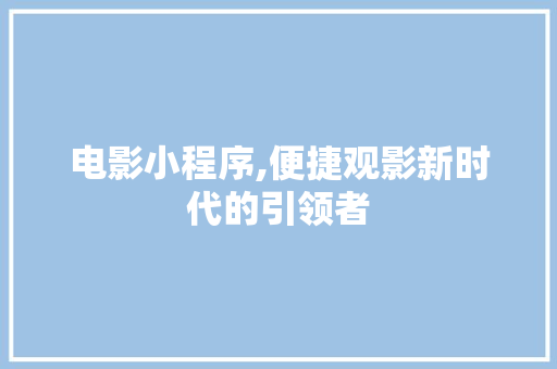 电影小程序,便捷观影新时代的引领者