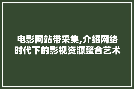 电影网站带采集,介绍网络时代下的影视资源整合艺术