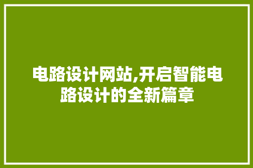 电路设计网站,开启智能电路设计的全新篇章