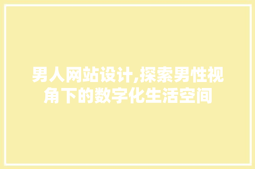 男人网站设计,探索男性视角下的数字化生活空间