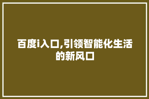 百度i入口,引领智能化生活的新风口