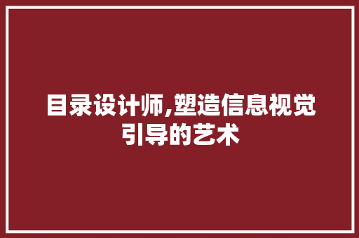 目录设计师,塑造信息视觉引导的艺术