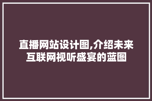 直播网站设计图,介绍未来互联网视听盛宴的蓝图