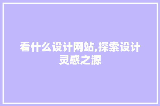 看什么设计网站,探索设计灵感之源 Vue.js