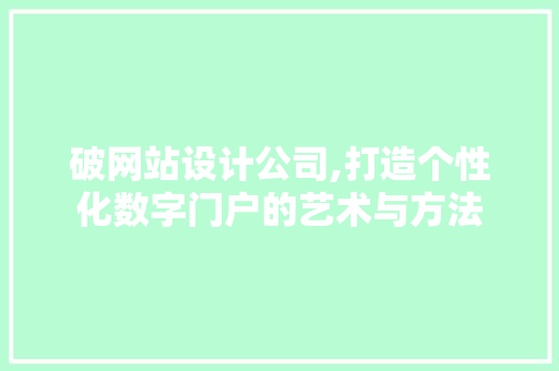 破网站设计公司,打造个性化数字门户的艺术与方法 AJAX