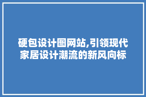 硬包设计图网站,引领现代家居设计潮流的新风向标 Node.js