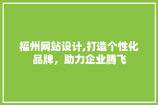 福州网站设计,打造个性化品牌，助力企业腾飞