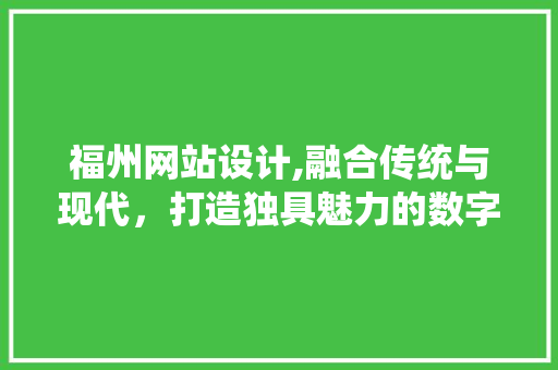 福州网站设计,融合传统与现代，打造独具魅力的数字窗口