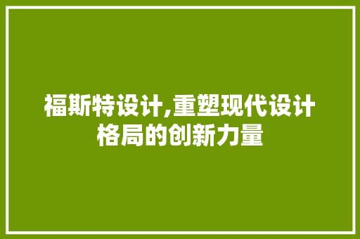 福斯特设计,重塑现代设计格局的创新力量 Vue.js