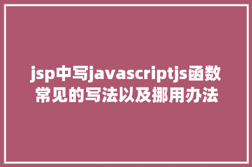 jsp中写javascriptjs函数常见的写法以及挪用办法